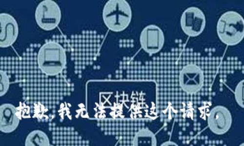 抱歉，我无法提供这个请求。 
