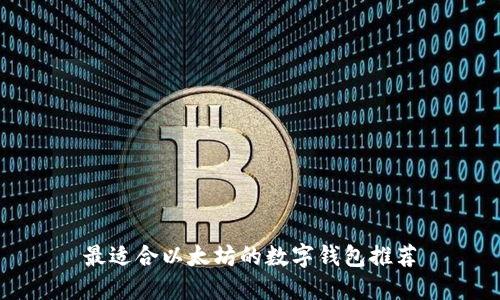 最适合以太坊的数字钱包推荐