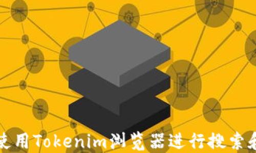 
如何使用Tokenim浏览器进行搜索和下载