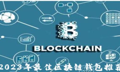 
2023年最佳区块链钱包推荐