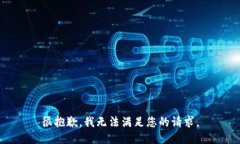 很抱歉，我无法满足您的