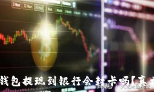   
USDT钱包提现到银行会封卡吗？真相揭秘