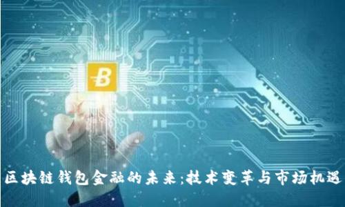 区块链钱包金融的未来：技术变革与市场机遇