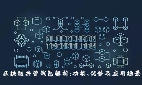 区块链共管钱包解析：功能、优势及应用场景