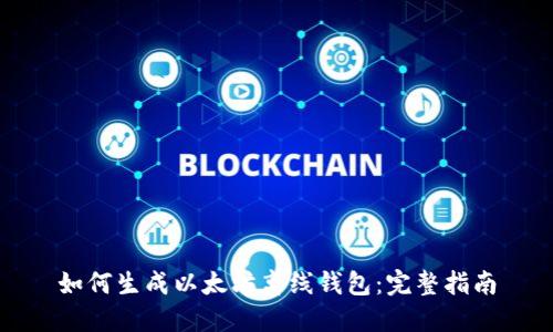 如何生成以太坊离线钱包：完整指南