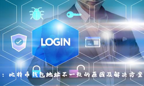 : 比特币钱包地址不一致的原因及解决方案
