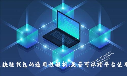 区块链钱包的通用性解析：是否可以跨平台使用？