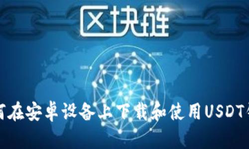 如何在安卓设备上下载和使用USDT钱包