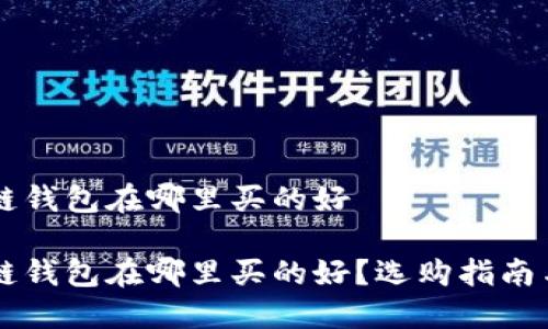 区块链钱包在哪里买的好

区块链钱包在哪里买的好？选购指南与推荐