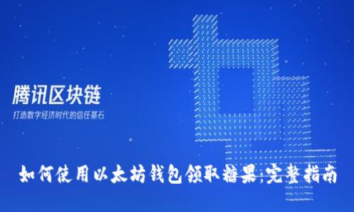 如何使用以太坊钱包领取糖果：完整指南