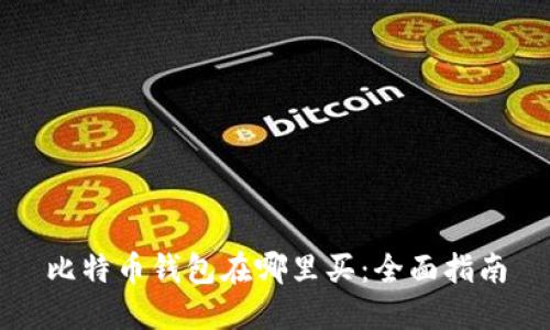 比特币钱包在哪里买：全面指南