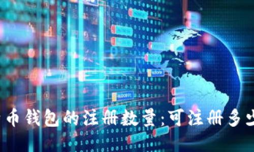比特币钱包的注册数量：可注册多少个？