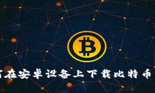 如何在安卓设备上下载比特币钱包