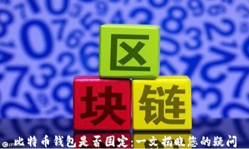 
比特币钱包是否固定：一文揭晓您的疑问