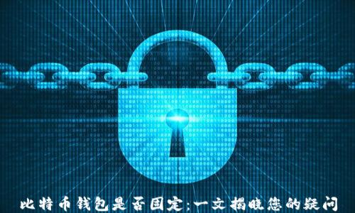 
比特币钱包是否固定：一文揭晓您的疑问