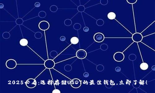 2025必看：选择存储USDT的最佳钱包，立即了解！
