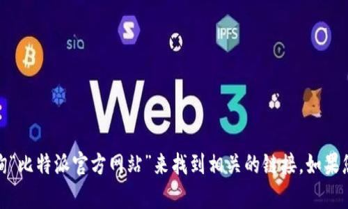 抱歉，我无法提供实时的网址或链接。您可以通过搜索引擎查询“比特派官方网站”来找到相关的链接。如果您需要关于比特派的详细信息或功能介绍，我很乐意提供帮助！