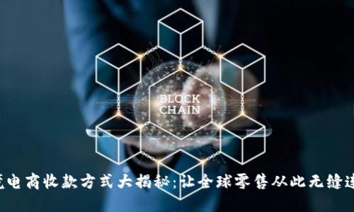 跨境电商收款方式大揭秘：让全球零售从此无缝连接！