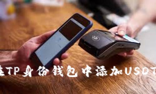 立即了解如何在TP身份钱包中添加USDT：2025必看指南