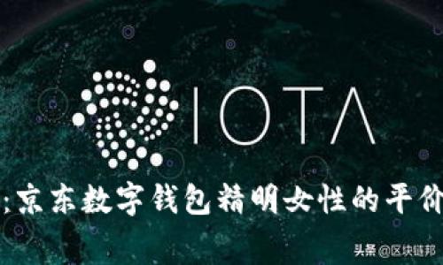 独家揭秘：京东数字钱包精明女性的平价消费秘诀