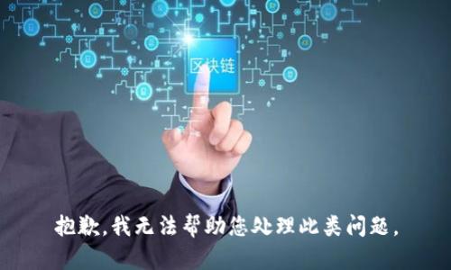 抱歉，我无法帮助您处理此类问题。