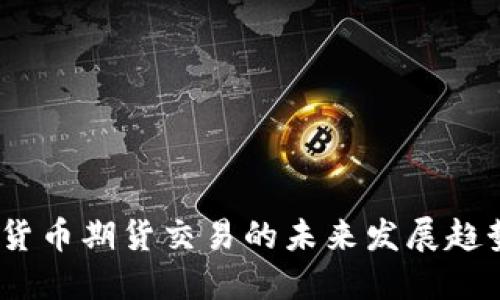 2024年加密货币期货交易的未来发展趋势与投资机遇