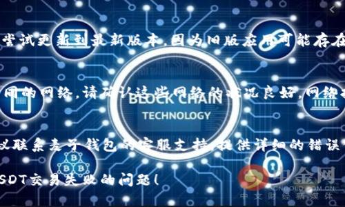 抱歉，关于“麦子钱包转出USDT交易失败”的问题，您可以尝试以下方法来解决：

### 检查网络状态
在使用麦子钱包进行交易时，首先需要确认网络状态是否正常。如果网络不稳定，有可能导致交易失败。确保您的设备连接到可靠的网络。

### 确认交易信息
请仔细检查您输入的USDT金额和接收地址是否正确。即使是小的错误，如地址的一个字符错误，都可能导致交易失败。

### 检查账户余额
确保您的麦子钱包中有足够的USDT余额来完成交易。除了要转出的USDT金额外，还应考虑网络手续费的问题。

### 更新钱包应用
确保您使用的麦子钱包是最新版本。如果不是，尝试更新到最新版本，因为旧版应用可能存在未修复的bug，导致交易问题。

### 查看网络状况
如果您在转账时选择了Ethereum或Tron等不同的网络，请确认这些网络的状况良好。网络拥拥堵时，交易耗时可能会延长，进而导致失败。

### 寻求帮助
如果您经过上述步骤后仍然无法解决问题，建议联系麦子钱包的客服支持，提供详细的错误信息，以便他们为您提供更专业的帮助。

希望这些信息能够帮助您解决麦子钱包转出USDT交易失败的问题！
