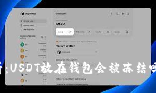 ### 2025必看：USDT放在钱包会被冻结吗？立刻了解真相！