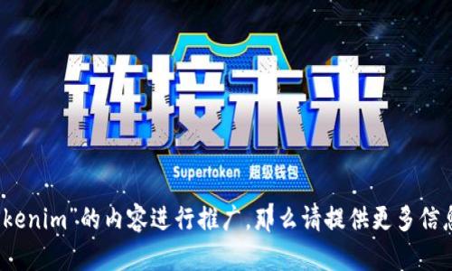 属于主题内容的一部分，您可以给我更具体的要求吗？例如，如果您希望我围绕“Tokenim”的内容进行推广，那么请提供更多信息，比如它的功能、特性或目标用户等。此外，我可以为您生成的和相关关键词。感谢！