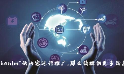 属于主题内容的一部分，您可以给我更具体的要求吗？例如，如果您希望我围绕“Tokenim”的内容进行推广，那么请提供更多信息，比如它的功能、特性或目标用户等。此外，我可以为您生成的和相关关键词。感谢！