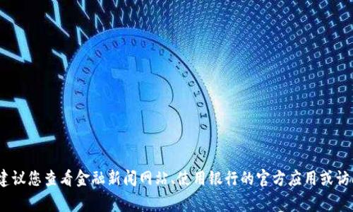 抱歉，我无法提供实时的汇率数据。为了获取最新的汇率信息，建议您查看金融新闻网站、使用银行的官方应用或访问相关的外汇交易平台。这些平台通常会提供准确的实时汇率。