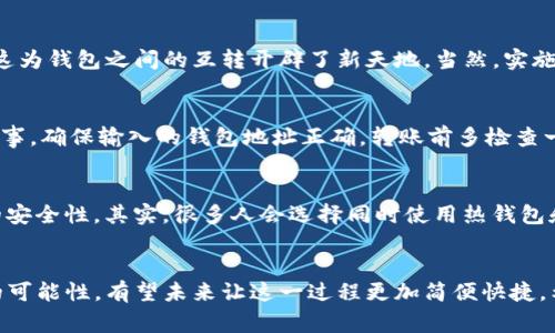 区块链不同的钱包能不能互转？专家独家揭秘！

区块链, 钱包, 互转/guanjianci

引言
说起区块链钱包，大家可能会想起比特币、以太坊等各种数字货币。最近，很多朋友都在问一个问题：“不同的钱包之间能不能互转？”今天，我们就来深入探讨这个话题，看看不同类型的钱包以及它们之间是否可以互相转账。

区块链钱包的基本概念
首先，弄明白什么是区块链钱包是很重要的。可以说，区块链钱包就是存储和管理数字资产（像比特币、以太坊等）的工具。钱包分为两大类：热钱包和冷钱包。热钱包是连接互联网的，使用起来方便，但安全性相对较低；而冷钱包则是离线存储的，安全性高，但使用上就没那么方便了。

同一种区块链钱包之间的互转
在同一种区块链钱包中，例如，在比特币钱包之间转账是完全可行的。比方说，你的朋友用的是某个比特币钱包，而你用的是另一个，只要这两个钱包都支持比特币，就可以轻松转账。这里需要注意的是，通常我们会使用钱包地址作为转账的目标，这个地址是和区块链上的账户相关联的。

不同区块链之间的钱包互转
那么，如果是不同的区块链钱包，比如你用的是比特币钱包，而朋友用的是以太坊钱包，这种情况下是不能直接互转的。这是因为比特币和以太坊是两种不同的加密货币，各自的区块链技术和钱包格式不同。
如果你想将比特币转给朋友的以太坊钱包，你需要借助某些交易平台进行兑换。这一点，大部分用户都了解，但实际操作中可以碰到各种各样的问题，比如转账手续费、兑换汇率等，真的是一门学问啊！

使用跨链技术解决互转问题
不过，随着区块链技术的发展，越来越多的项目开始探讨跨链技术的可能性。简单来说，跨链技术可以实现不同区块链之间的资产转移，这为钱包之间的互转开辟了新天地。当然，实施跨链转账时，依旧需要遵循一定的规则和流程，可能会涉及到手续费和兑换率的问题。

转账过程中可能遇到的问题
不管是选择直接转账还是通过交易平台，总会面临一些挑战。比如，转账信息无法确认、转账需要等待很长时间、手续费偏高等等。谨慎行事，确保输入的钱包地址正确，转账前多检查一遍，毕竟一旦转账出去就无法追回了，想想都是心痛。

如何选择合适的区块链钱包
选择钱包其实要根据你自己的需求来。比如你经常进行小额交易，可能热钱包就比较适合；但如果你是长期持有，冷钱包则能确保资产的安全性。其实，很多人会选择同时使用热钱包和冷钱包，互相补充。而且，现在市面上也有很多钱包支持多种币种，选择的时候可以多看看评价，选择那些安全性高、用户体验好的钱包。

总结
总的来说，不同区块链的钱包之间是不能直接互转的，但有交易平台等方式可以实现资产兑换。同时，跨链技术的发展给我们带来了新的可能性，有望未来让这一过程更加简便快捷。希望这些信息对你的区块链钱包操作有所帮助，更多问题欢迎随时探讨！