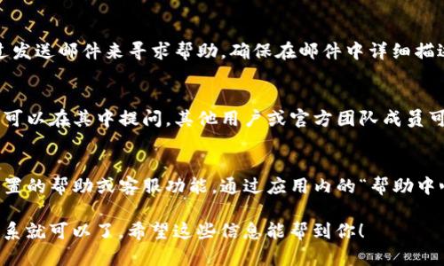要联系TP区块链钱包的客服，可以通过以下几种方式：

### 1.官网支持
访问TP区块链钱包的官方网站，通常在底部或“联系我们”页面中会有客服联系方式或在线客服入口。

### 2.社交媒体
通过TP区块链钱包的官方社交媒体账号（如微博、微信、Telegram等）联系他们的客户服务。许多区块链钱包公司会在社交媒体上提供客服支持。

### 3.邮件支持
通常，TP区块链钱包会提供一个支持邮箱，你可以通过发送邮件来寻求帮助。确保在邮件中详细描述你的问题，以便客服能够更快地为你提供解决方案。

### 4.用户社区
加入TP区块链钱包的用户社区（如论坛或讨论组），你可以在其中提问，其他用户或官方团队成员可能会提供帮助。

### 5.应用内支持
如果你在使用TP区块链钱包的移动应用，通常会有内置的帮助或客服功能。通过应用内的“帮助中心”或者“联系客服”按钮来寻求帮助。

每种方式都有其优缺点，选择最适合你的方法进行联系就可以了。希望这些信息能帮到你！