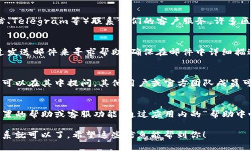 要联系TP区块链钱包的客服，可以通过以下几种方式：

### 1.官网支持
访问TP区块链钱包的官方网站，通常在底部或“联系我们”页面中会有客服联系方式或在线客服入口。

### 2.社交媒体
通过TP区块链钱包的官方社交媒体账号（如微博、微信、Telegram等）联系他们的客户服务。许多区块链钱包公司会在社交媒体上提供客服支持。

### 3.邮件支持
通常，TP区块链钱包会提供一个支持邮箱，你可以通过发送邮件来寻求帮助。确保在邮件中详细描述你的问题，以便客服能够更快地为你提供解决方案。

### 4.用户社区
加入TP区块链钱包的用户社区（如论坛或讨论组），你可以在其中提问，其他用户或官方团队成员可能会提供帮助。

### 5.应用内支持
如果你在使用TP区块链钱包的移动应用，通常会有内置的帮助或客服功能。通过应用内的“帮助中心”或者“联系客服”按钮来寻求帮助。

每种方式都有其优缺点，选择最适合你的方法进行联系就可以了。希望这些信息能帮到你！