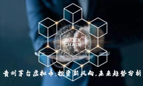 贵州茅台虚拟币：投资新风向，未来趋势分析