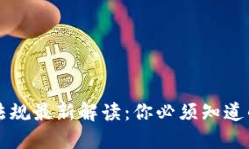 虚拟化币法规最新解读：你必须知道的政策动态
