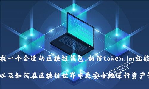 token.im钱包是一种基于区块链技术的数字资产钱包，它主要用于管理和存储各种加密数字货币。在区块链的架构下，token.im能够安全地存储用户的私钥并进行交易，因此可以说它确实是在区块链上运作的。

### token.im钱包的特点

#### 安全性
token.im钱包采用了多重安全措施来保护用户的资产。首先，钱包的私钥是通过加密方式保存在用户的设备中，而不是在服务器上。其次，该钱包还提供了助记词和密码保护，增强了账户的安全性。这样一来，用户即使在移动设备上使用钱包，也能享受到相对较高的安全保障。

#### 用户友好的界面
作为一款数字钱包，token.im设计上很注重用户体验。它的界面，使得即使是新手用户也能快速上手。只需几步操作，就可以添加资产、发送和接收加密货币。这种友善的设计很大程度上降低了因操作复杂而导致的失误风险。

#### 多链支持
token.im不仅支持以太坊(Ethereum)及其生态系统内的代币，还支持其他多个区块链。这种多链兼容性允许用户在同一个平台上管理多种加密资产，从而提升了便利性。

### 怎样使用token.im钱包？
使用token.im钱包的步骤其实很简单，下面我给大家详细讲讲，真的很容易上手。

1. **下载与安装**  
   首先，你需要去应用商店下载token.im钱包APP，或者直接在官网上下载。安装过程和其他应用没什么区别，几分钟就搞定。

2. **创建钱包**  
   安装完成后，打开APP，你会看到“创建钱包”的选项。点击它，然后按照系统指引输入一个强密码（记得要符合安全要求哦）。

3. **备份助记词**  
   安装过程还会生成一组助记词，这是恢复钱包的重要凭证，千万别丢了，建议把它写下来并保存在安全的地方。

4. **添加资产**  
   创建完成后，你就可以通过钱包界面添加你要管理的数字资产了。在钱包内，你可以查看到各类主流加密货币的信息，还可以直接进行充值和提现。

5. **交易操作**  
   实际操作中，如果你想进行转账，只需要输入对方的地址和你想转账的金额，确认后就可以完成交易了。这里需要注意的是，确认信息一定要仔细，不要随便输入哦。

### token.im钱包的优势与不足

#### 优势
1. **安全性高**  
   因为token.im没有中心化的服务器存储用户私钥，降低了被黑客攻击的风险。

2. **多种货币支持**  
   你可以在一个钱包里面管理不同类型的币种，省去了下载多个钱包的麻烦。

3. **良好的用户体验**  
   简洁的UI设计让每个人都能快速上手，无需复杂的操作。

#### 不足之处
1. **技术门槛**  
   对于一些完全不熟悉区块链和加密货币的新手来说，仍然有一定的学习曲线。

2. **风险管理**  
   尽管钱包本身安全性高，但用户如果没有良好的风险意识，例如保护好自己的密码和助记词，就很容易造成资产损失。

3. **资源消耗**  
   移动设备使用期间可能消耗较多的电池和网速，长时间使用可能对设备性能有一定影响。

### 常见问题

**问：token.im钱包支持哪些语言？**  
答：token.im钱包支持多种语言，确保了不同语言的用户都能方便地使用。

**问：如果手机丢了，钱包里的资产怎么办？**  
答：只要你记录好了助记词和密码，即使手机丢了，也可以在其他设备上恢复钱包，取回你的资产。

**问：是否可以使用硬件钱包与token.im结合？**  
答：是的，token.im支持与硬件钱包结合使用，进一步增强安全性。

### 总结
总的来说，token.im钱包是一款非常实用的数字资产钱包，具备高度安全性、友好的用户界面和多种资产支持。如果你在寻找一个合适的区块链钱包，相信token.im就能满足你的需求。无论你是投资者，还是只想用加密货币进行一些简单交易的用户，token.im钱包都是一个值得尝试的选项。

当然，在使用任何区块链钱包时，保持警惕和良好的安全习惯是非常重要的。希望本文能帮助你更好地了解token.im钱包，以及如何在区块链世界中更安全地进行资产管理。如果还有其他问题，随时欢迎留言讨论哦！