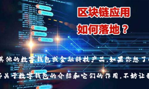 欧意（Ouyie）并不是一个常见的数字钱包品牌，可能你指的是其他的数字钱包或金融科技产品。如果你想了解的是某个特定的数字钱包或平台，请提供更多上下文或名称。

然而，如果你在寻找有关数字钱包的一般信息，我可以给你一些关于数字钱包的介绍和它们的作用。不妨让我知道你更具体的需求！