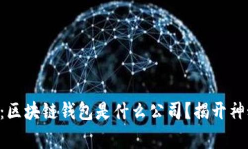专家独家揭秘：区块链钱包是什么公司？揭开神秘面纱的秘诀！